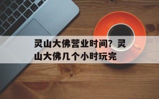 灵山大佛营业时间？灵山大佛几个小时玩完