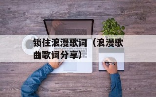 锁住浪漫歌词（浪漫歌曲歌词分享）
