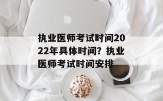 执业医师考试时间2022年具体时间？执业医师考试时间安排