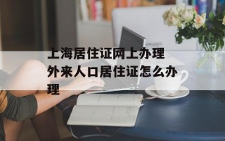 上海居住证网上办理 外来人口居住证怎么办理