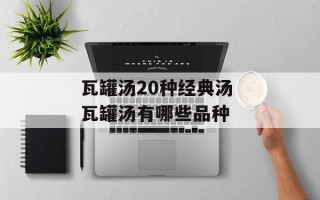 瓦罐汤20种经典汤 瓦罐汤有哪些品种