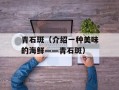 青石斑（介绍一种美味的海鲜——青石斑）