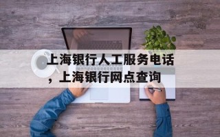 上海银行人工服务电话，上海银行网点查询