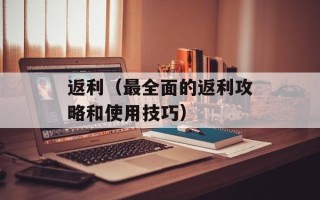 返利（最全面的返利攻略和使用技巧）