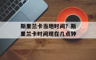 斯里兰卡当地时间？斯里兰卡时间现在几点钟