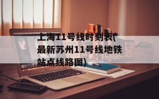 上海11号线时刻表(最新苏州11号线地铁站点线路图)