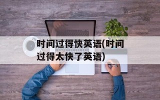 时间过得快英语(时间过得太快了英语)