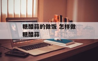 糖醋蒜的做饭 怎样做糖醋蒜