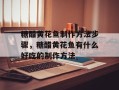 糖醋黄花鱼制作方法步骤，糖醋黄花鱼有什么好吃的制作方法