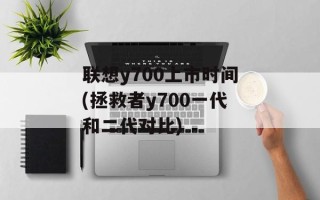 联想y700上市时间(拯救者y700一代和二代对比)