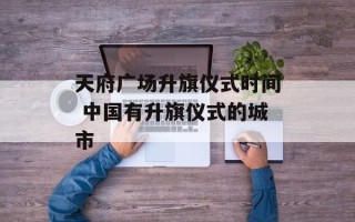 天府广场升旗仪式时间 中国有升旗仪式的城市