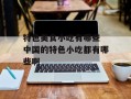 特色美食小吃有哪些 中国的特色小吃都有哪些啊