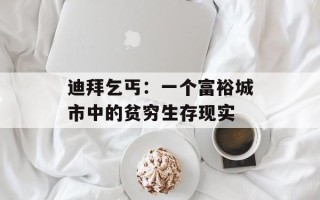 迪拜乞丐：一个富裕城市中的贫穷生存现实