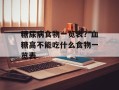糖尿病食物一览表？血糖高不能吃什么食物一览表