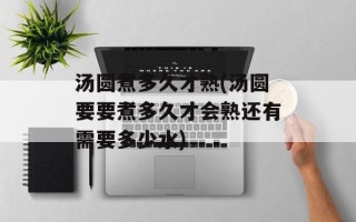 汤圆煮多久才熟(汤圆要要煮多久才会熟还有需要多少水)