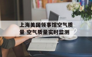 上海美国领事馆空气质量 空气质量实时监测