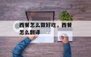 西餐怎么做好吃，西餐怎么翻译