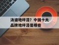汤谱地坪漆？中国十大品牌地坪漆是哪些