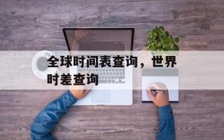 全球时间表查询，世界时差查询