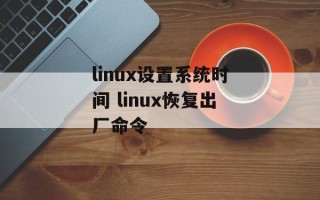 linux设置系统时间 linux恢复出厂命令
