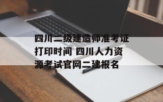 四川二级建造师准考证打印时间 四川人力资源考试官网二建报名