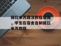 提拉米苏做法教程摆摊，学生在宿舍自制提拉米苏教程