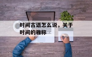 时间古语怎么说，关于时间的雅称