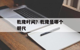 乾隆时间？乾隆是哪个朝代