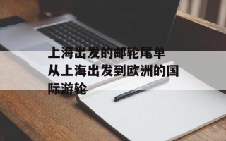 上海出发的邮轮尾单 从上海出发到欧洲的国际游轮