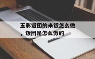 五彩饭团的米饭怎么做，饭团是怎么做的