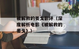被解救的姜戈影评（深度解析电影《被解救的姜戈》）