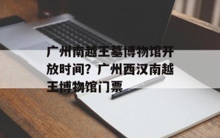 广州南越王墓博物馆开放时间？广州西汉南越王博物馆门票