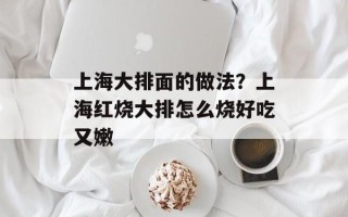 上海大排面的做法？上海红烧大排怎么烧好吃又嫩