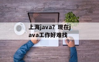 上海java？现在java工作好难找