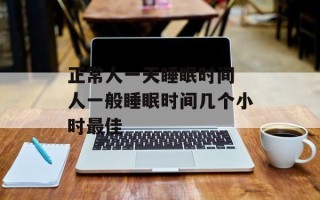 正常人一天睡眠时间 人一般睡眠时间几个小时最佳