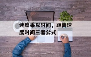 速度乘以时间，距离速度时间三者公式