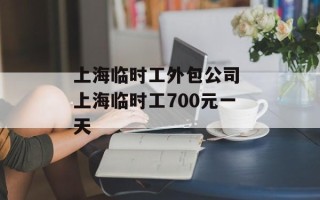 上海临时工外包公司 上海临时工700元一天