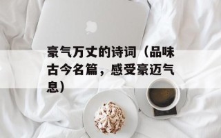 豪气万丈的诗词（品味古今名篇，感受豪迈气息）