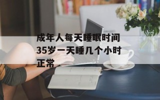 成年人每天睡眠时间 35岁一天睡几个小时正常