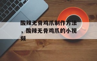 酸辣无骨鸡爪制作方法，酸辣无骨鸡爪的小视频