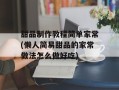 甜品制作教程简单家常(懒人简易甜品的家常做法怎么做好吃)