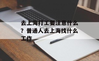 去上海打工要注意什么？普通人去上海找什么工作