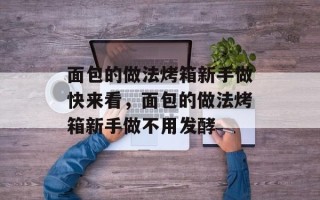 面包的做法烤箱新手做快来看，面包的做法烤箱新手做不用发酵