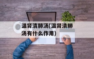 温肾清肺汤(温肾清肺汤有什么作用)