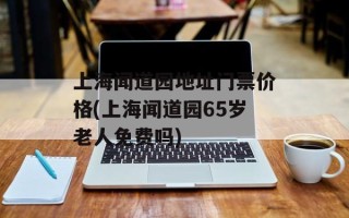 上海闻道园地址门票价格(上海闻道园65岁老人免费吗)
