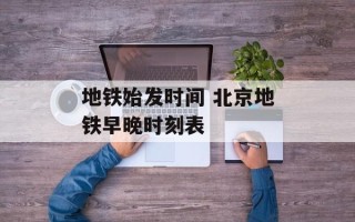 地铁始发时间 北京地铁早晚时刻表