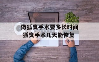 做狐臭手术要多长时间 狐臭手术几天能恢复