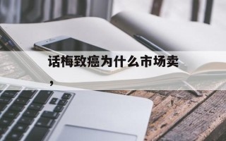话梅致癌为什么市场卖，