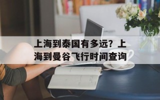 上海到泰国有多远？上海到曼谷飞行时间查询