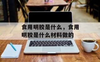 食用明胶是什么，食用明胶是什么材料做的